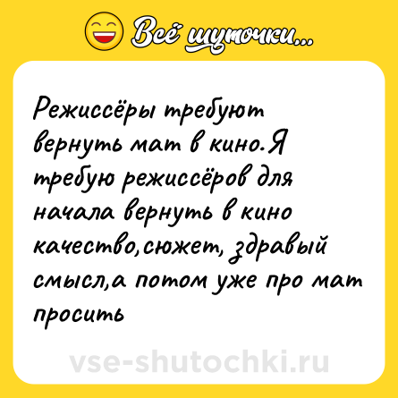 Шутка: Режиссёры требуют вернуть мат в кино.Я требую режиссёров для начала вернуть в кино качество,сюжет, здравый смысл,а потом уже про мат просить