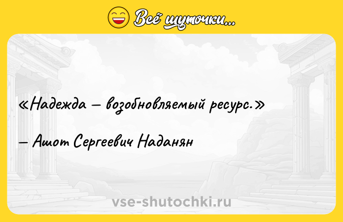 Цитата: Надежда возобновляемый ресурс.Ашот Сергеевич Наданян