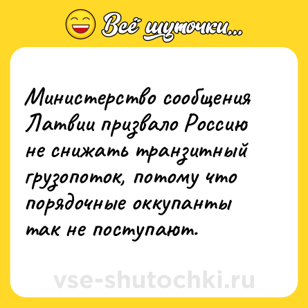 Шутка: Министерство сообщения Латвии призвало Россию не снижать транзитный грузопоток, потому что порядочные оккупанты так не поступают.