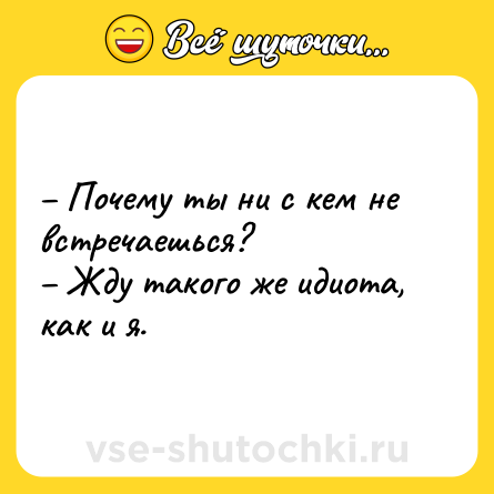 Шутка: – Почему ты ни с кем не встречаешься?<br>– Жду такого же идиота, как и я.
