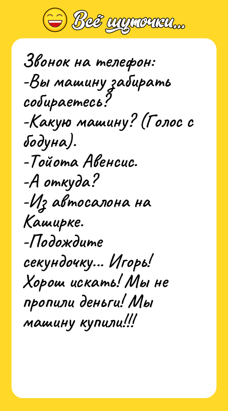 Звонок на телефон: -Вы машину забирать собираетесь? -Какую машину? (Голос