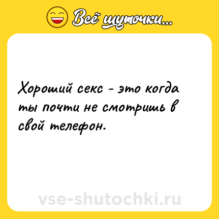 Шутка: Хороший секс - это когда ты почти не смотришь в свой телефон.<br>