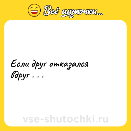 Шутка: Если друг отказался вдруг . . .