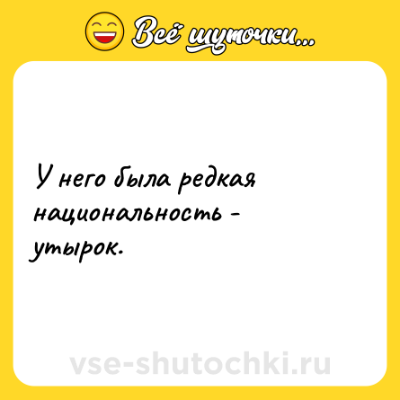 Шутка: У него была редкая национальность - утырок.
