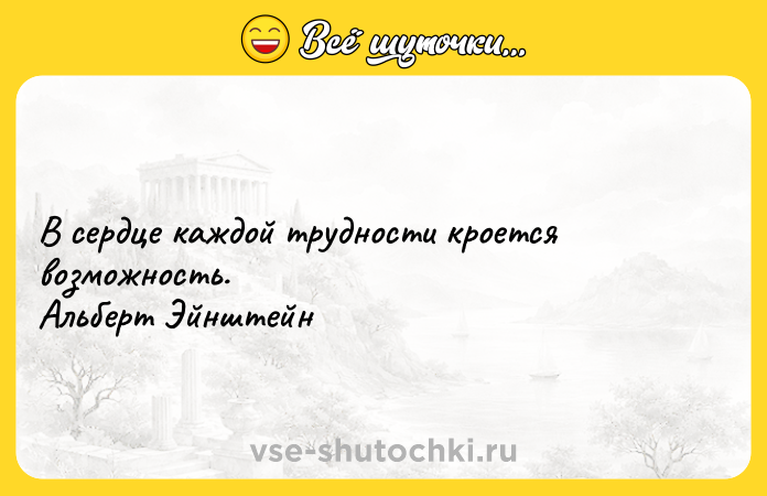 Цитата: В сердце каждой трудности кроется возможность. Альберт Эйнштейн
