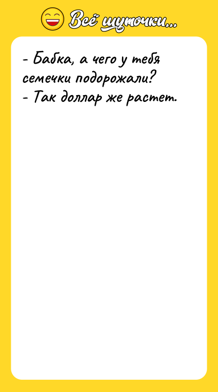 - Бабка, а чего у тебя семечки подорожали? - Так