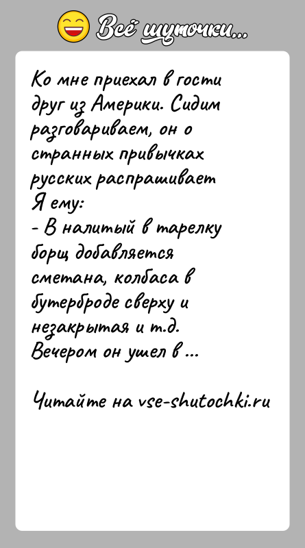 История: Ко мне приехал в гости друг из Америки. Сидим разговариваем, он о странных привычках русских распрашиваетЯ ему: - В налитый