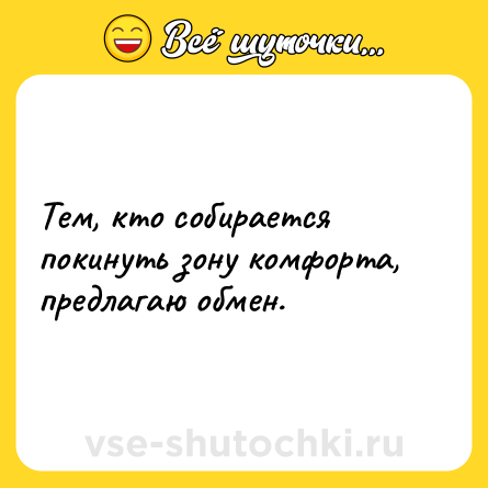 Шутка: Тем, кто собирается покинуть зону комфорта, предлагаю обмен.