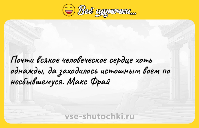 Цитата: Почти всякое человеческое сердце хоть однажды, да заходилось истошным воем по несбывшемуся. Макс Фрай