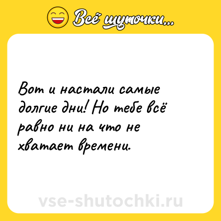 Шутка: Вот и настали самые долгие дни! Но тебе всё равно ни на что не хватает времени.