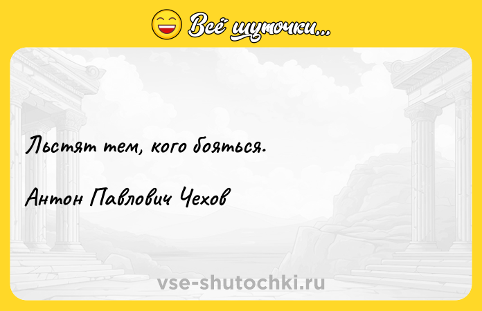Цитата: Льстят тем, кого бояться. Антон Павлович Чехов