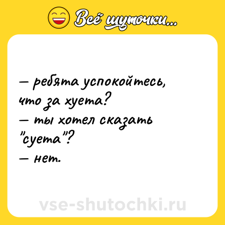 Шутка: — ребята успокойтесь, что за хуета? <br>— ты хотел сказать 
