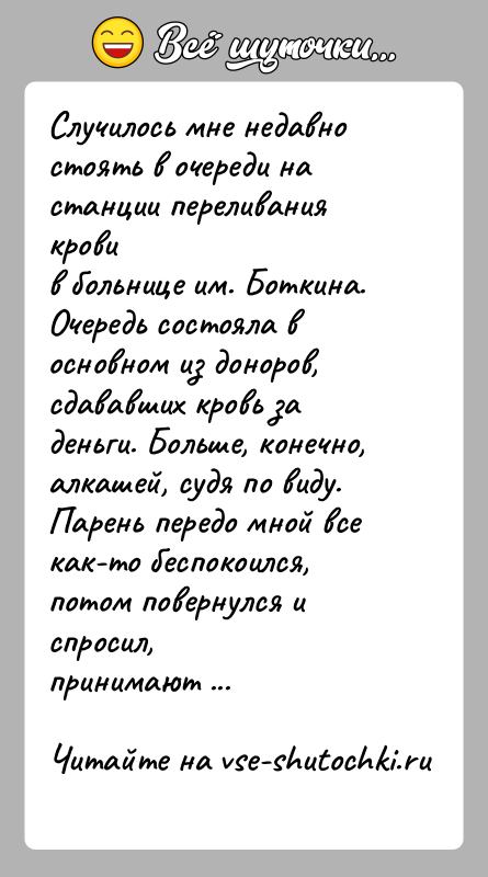 История: Случилось мне недавно стоять в очереди на станции переливания кровив больнице им. Боткина. Очередь состояла в основном из доноров,сдававших кровь