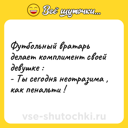Шутка: Футбольный вратарь делает комплимент своей девушке : <br>- Ты сегодня неотразима , как пенальти !