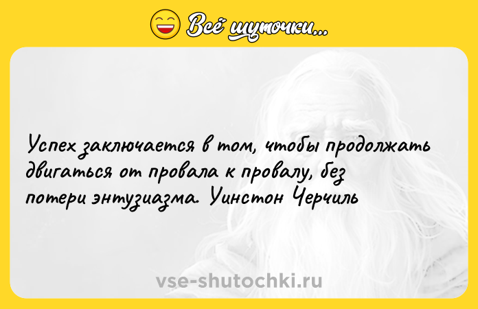 Цитата: Успех заключается в том, чтобы продолжать двигаться от провала к провалу, без потери энтузиазма. Уинстон Черчиль