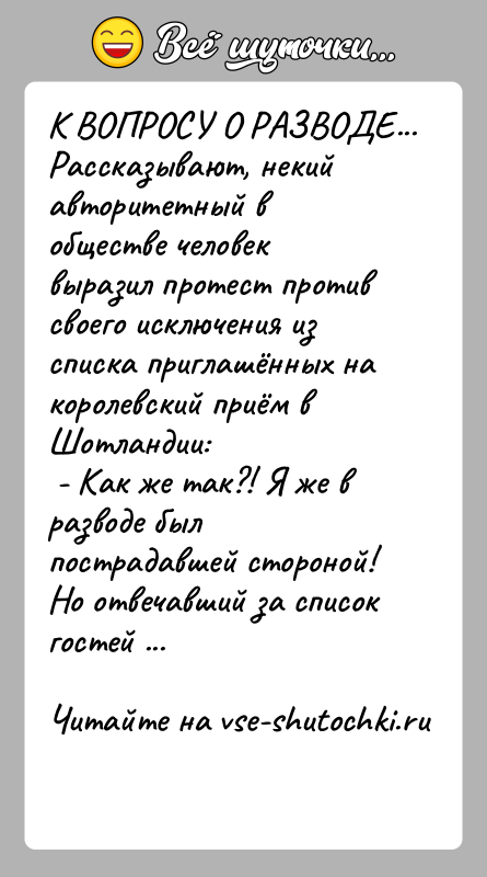 История: К ВОПРОСУ О РАЗВОДЕ...Рассказывают, некий авторитетный в обществе человек выразил протест против своего исключения из списка приглашённых на королевский приём