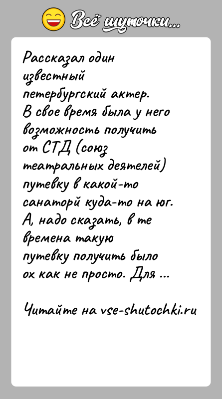 История: Рассказал один известный петербургский актер.В свое время была у него возможность получить от СТД (союз театральных деятелей)путевку в какой-то санаторй