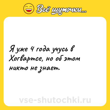 Шутка: Я уже 4 года учусь в Хогвартсе, но об этом никто не знает.