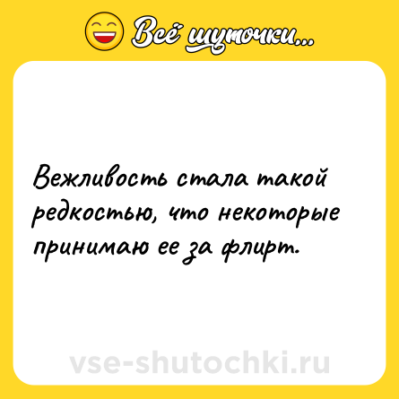 Шутка: Вежливость стала такой редкостью, что некоторые принимаю ее за флирт.