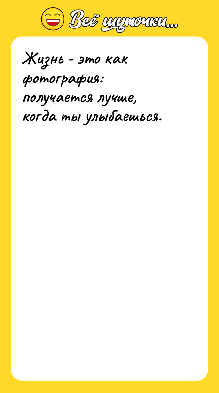 Жизнь - это как фотография: получается лучше, когда ты улыбаешься.