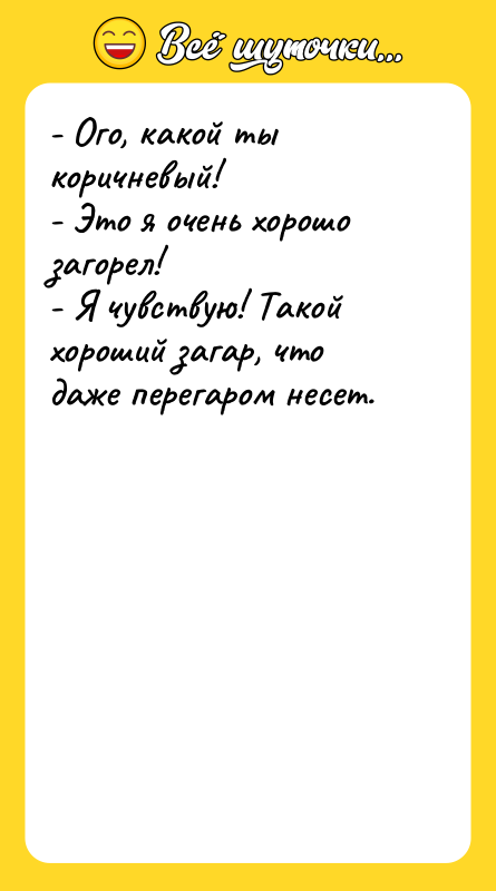 - Ого, какой ты коричневый! - Это я очень хорошо