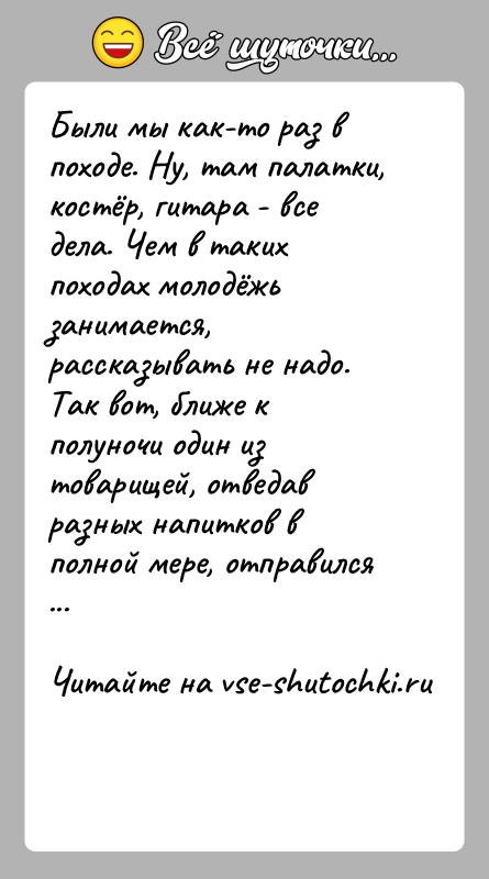 История: Были мы как-то раз в походе. Ну, там палатки, костёр, гитара - все дела. Чем в таких походах молодёжь занимается,