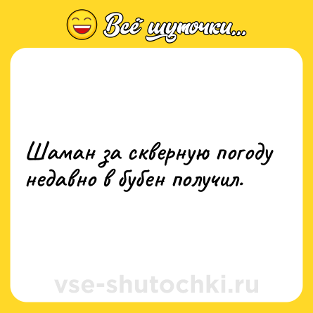 Шутка: Шаман за скверную погоду недавно в бубен получил.