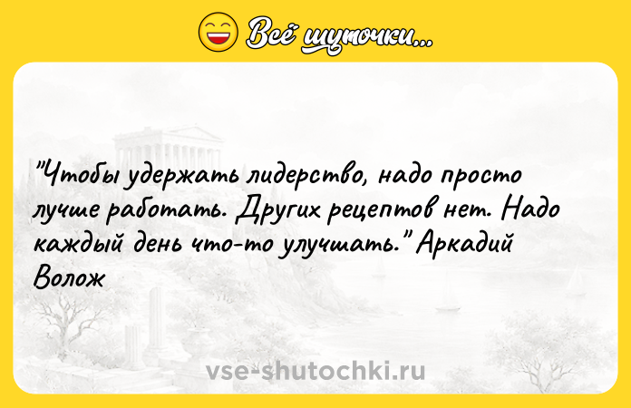 Цитата: Чтобы удержать лидерство, надо просто лучше работать. Других рецептов нет. Надо каждый день что-то улучшать. Аркадий Волож