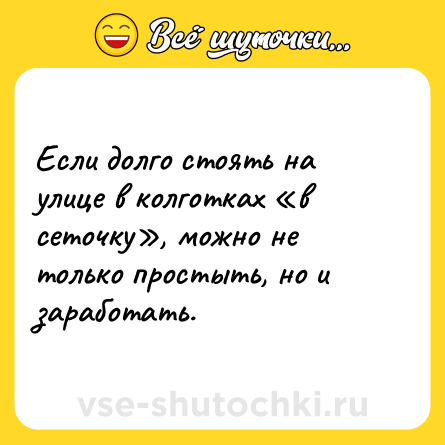 Шутка: Если долго стоять на улице в колготках «в сеточку», можно не только простыть, но и заработать.