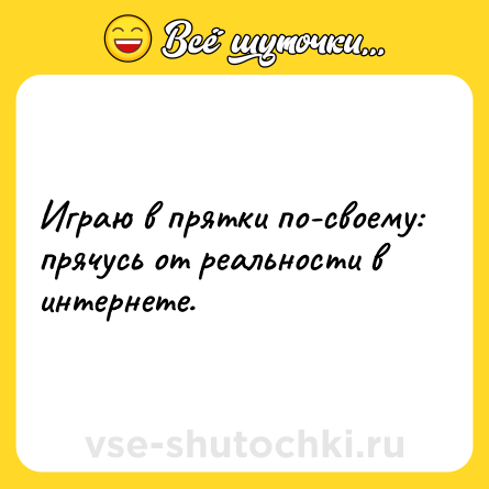 Шутка: Играю в прятки по-своему: прячусь от реальности в интернете.