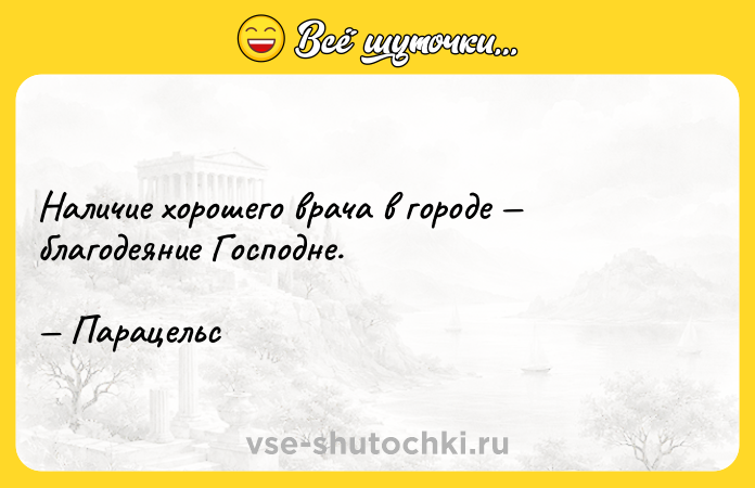 Цитата: Наличие хорошего врача в городе благодеяние Господне. Парацельс