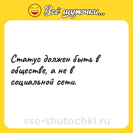 Шутка: Статус должен быть в обществе, а не в социальной сети.