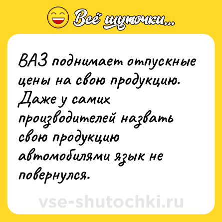 Шутка: ВАЗ поднимает отпускные цены на свою продукцию. Даже у самих производителей назвать свою продукцию автомобилями язык не повернулся.