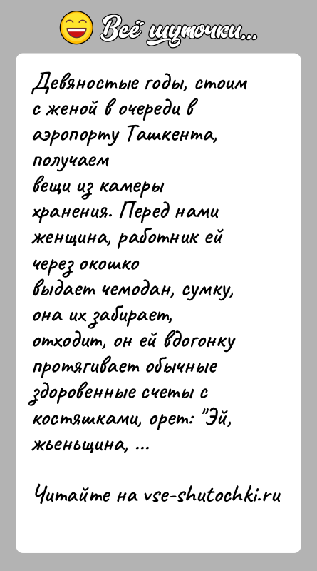 История: Девяностые годы, стоим с женой в очереди в аэропорту Ташкента, получаемвещи из камеры хранения. Перед нами женщина, работник ей через
