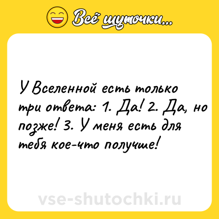 Шутка: У Вселенной есть только три ответа: 1. Да! 2. Да, но позже! 3. У меня есть для тебя кое-что получше!