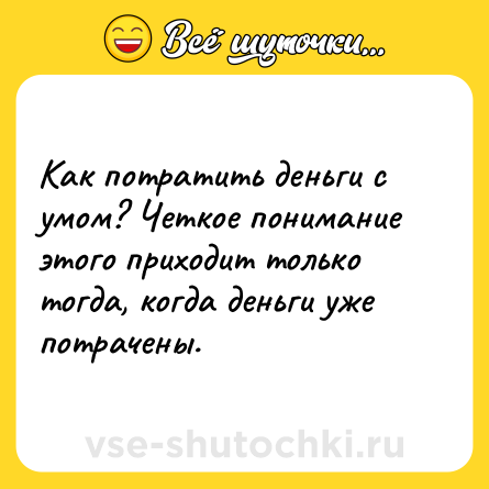 Шутка: Как потратить деньги с умом? Четкое понимание этого приходит только тогда, когда деньги уже потрачены.