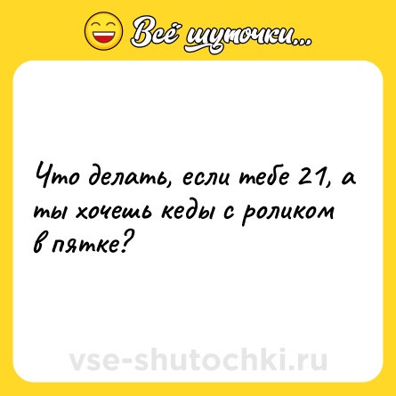 Шутка: Что делать, если тебе 21, а ты хочешь кеды с роликом в пятке?