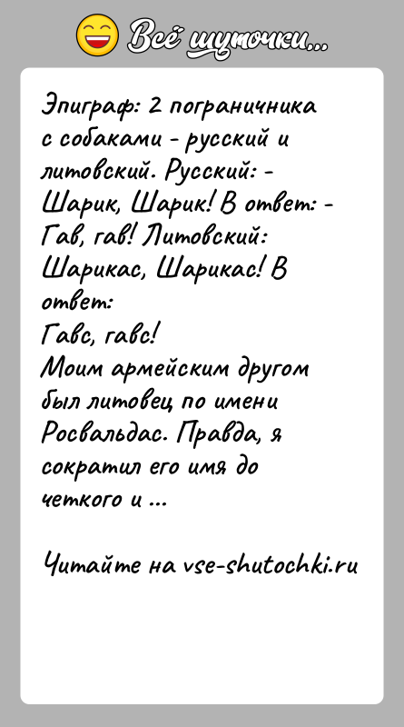 История: Эпиграф: 2 пограничника с собаками - русский и литовский. Русский: -Шарик, Шарик! В ответ: - Гав, гав! Литовский: Шарикас, Шарикас!
