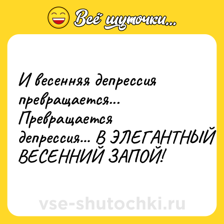 Шутка: И весенняя депрессия превращается... <br>Превращается депрессия... В ЭЛЕГАНТНЫЙ ВЕСЕННИЙ ЗАПОЙ!