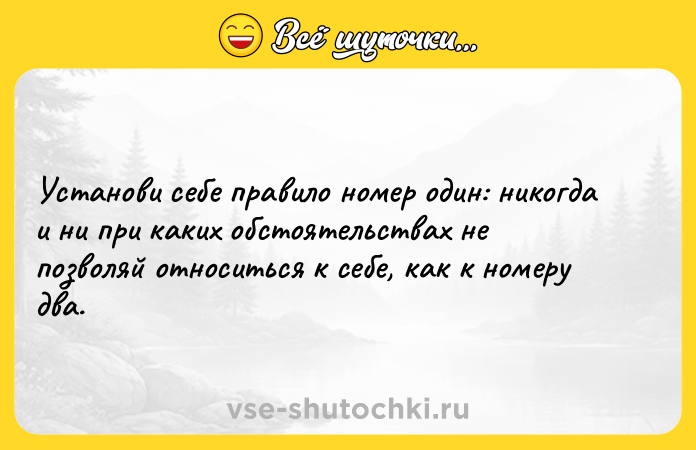 Цитата: Установи себе правило номер один: никогда и ни при каких обстоятельствах не позволяй относиться к себе, как к номеру два.
