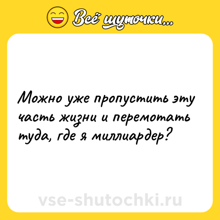 Шутка: Можно уже пропустить эту часть жизни и перемотать туда, где я миллиардер?