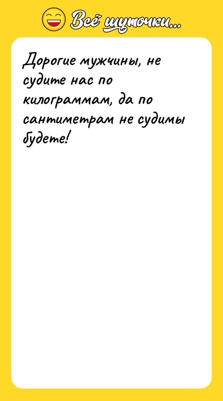 Дорогие мужчины, не судите нас по килограммам, да по сантиметрам