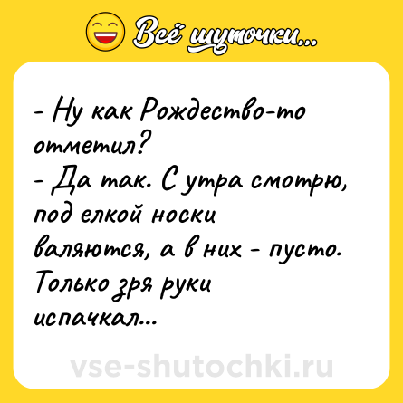 Шутка: - Ну как Рождество-то отметил?<br>- Да так. С утра смотрю, под елкой носки валяются, а в них - пусто. Только зря руки испачкал...