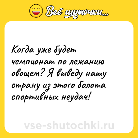 Шутка: Когда уже будет чемпионат по лежанию овощем? Я выведу нашу страну из этого болота спортивных неудач!