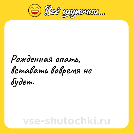 Шутка: Рожденная спать, вставать вовремя не будет.