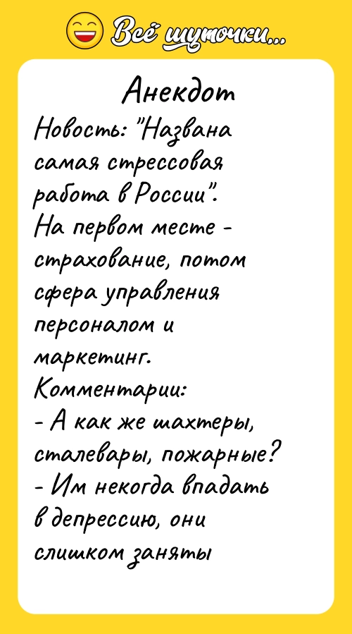 Анекдот: Новость: &quot;Названа самая стрессовая работа в России&quot;. На первом месте - страхование, потом сфера управления персоналом и маркетинг.  Комментарии:  - А как же шахтеры, сталевары, пожарные?  -