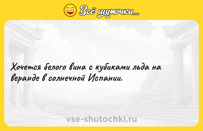 Цитата: Хочется белого вина с кубиками льда на веранде в солнечной Испании.