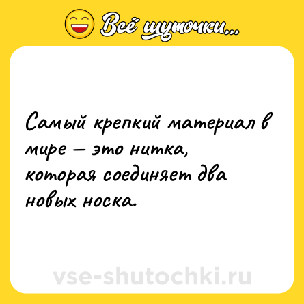 Шутка: Самый крепкий материал в мире — это нитка, которая соединяет два новых носка.