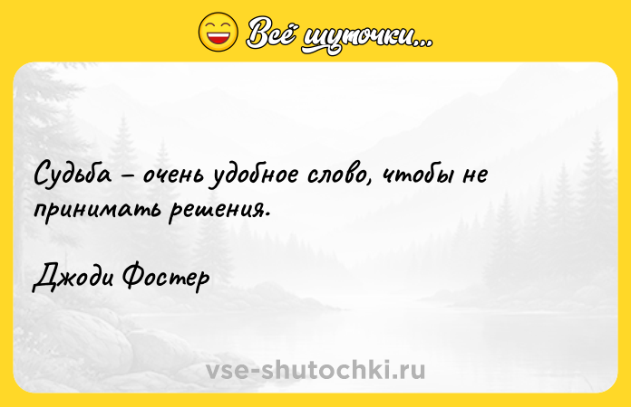 Цитата: Судьба очень удобное слово, чтобы не принимать решения.Джоди Фостер