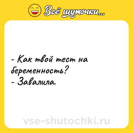 Шутка: - Как твой тест на беременность?<br>- Завалила.